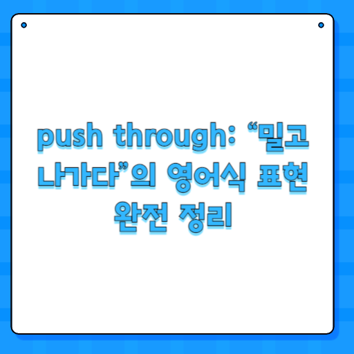 push through: “밀고 나가다”의 영어식 표현 완전 정리