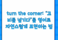 turn the corner: “고비를 넘기다”를 영어로 자연스럽게 표현하는 법