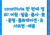 constitute 한 번에 정리: 어원·발음·품사·뜻·문형·콜로케이션·유사표현·예문