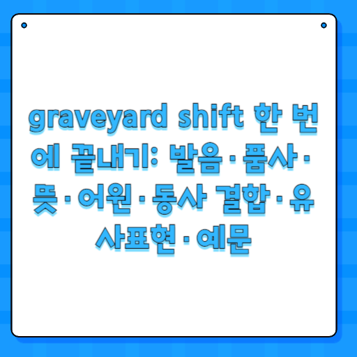 graveyard shift 한 번에 끝내기: 발음·품사·뜻·어원·동사 결합·유사표현·예문