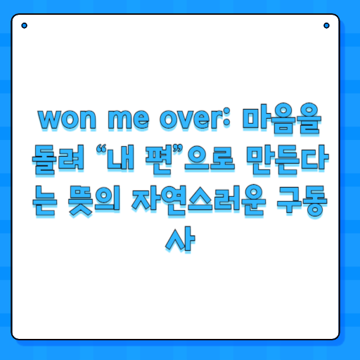 won me over: 마음을 돌려 “내 편”으로 만든다는 뜻의 자연스러운 구동사