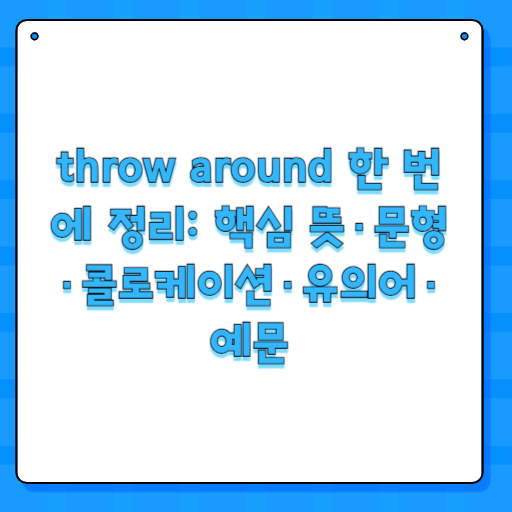throw around 한 번에 정리: 핵심 뜻·문형·콜로케이션·유의어·예문