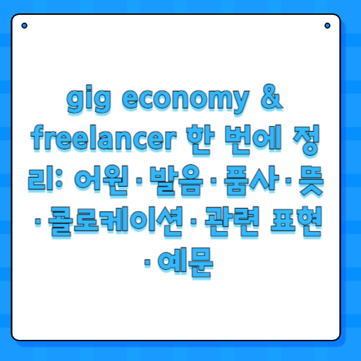 gig economy & freelancer 한 번에 정리: 어원·발음·품사·뜻·콜로케이션·관련 표현·예문