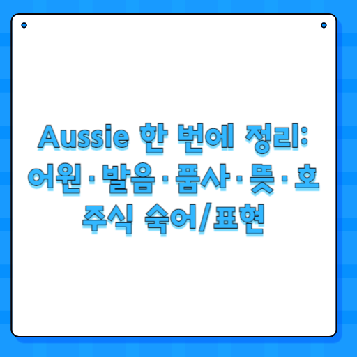 Aussie 한 번에 정리: 어원·발음·품사·뜻·호주식 숙어/표현