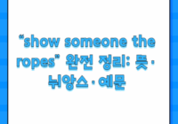 “show someone the ropes” 완전 정리: 뜻·뉘앙스·예문