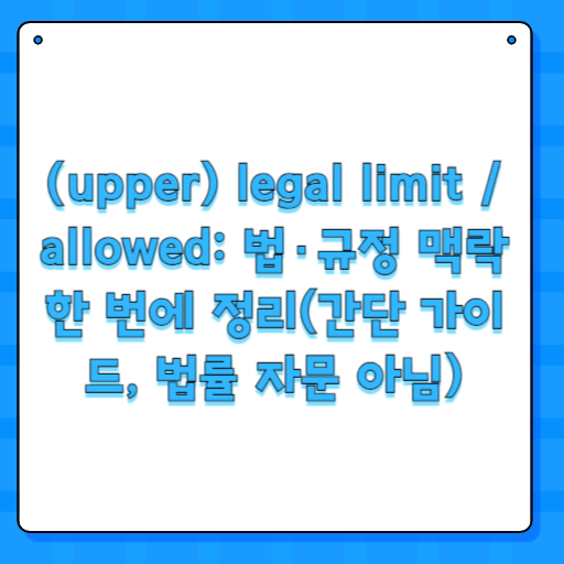(upper) legal limit / allowed: 법·규정 맥락 한 번에 정리(간단 가이드, 법률 자문 아님)