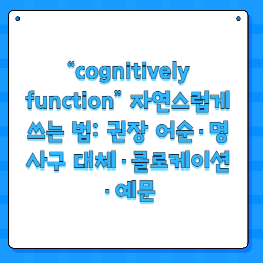 “cognitively function” 자연스럽게 쓰는 법: 권장 어순·명사구 대체·콜로케이션·예문