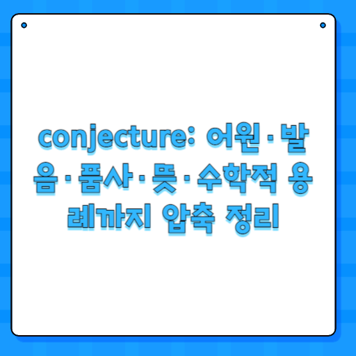conjecture: 어원·발음·품사·뜻·수학적 용례까지 압축 정리