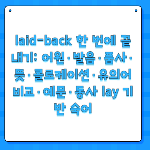 laid-back 한 번에 끝내기: 어원·발음·품사·뜻·콜로케이션·유의어 비교·예문·동사 lay 기반 숙어