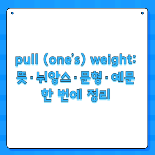 pull (one’s) weight: 뜻·뉘앙스·문형·예문 한 번에 정리