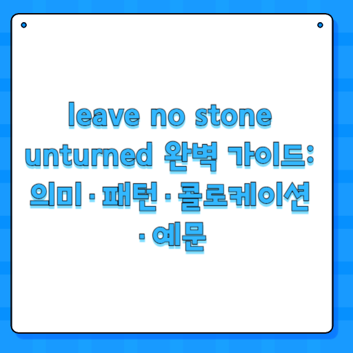 leave no stone unturned 완벽 가이드: 의미·패턴·콜로케이션·예문