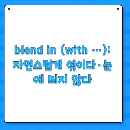 blend in (with …): 자연스럽게 섞이다·눈에 띄지 않다