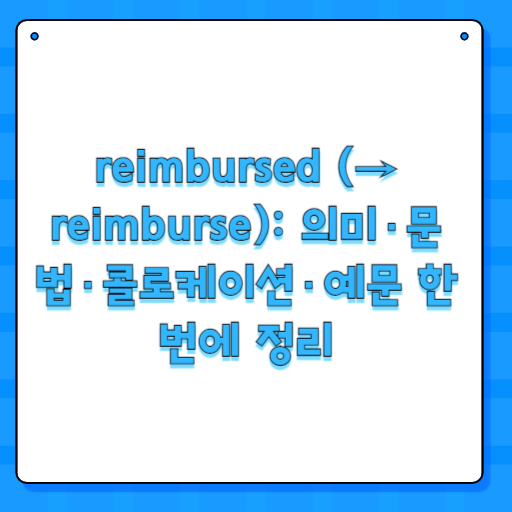 reimbursed (→ reimburse): 의미·문법·콜로케이션·예문 한 번에 정리