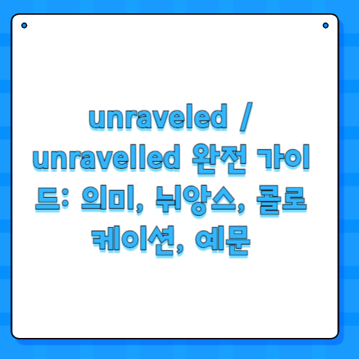 unraveled / unravelled 완전 가이드: 의미, 뉘앙스, 콜로케이션, 예문
