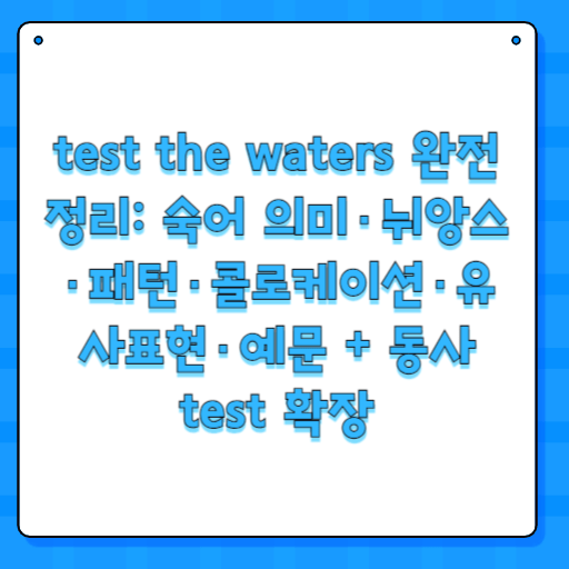 test the waters 완전 정리: 숙어 의미·뉘앙스·패턴·콜로케이션·유사표현·예문 + 동사 test 확장
