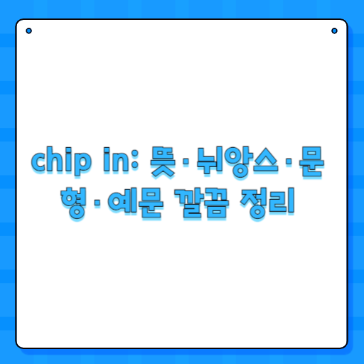 chip in: 뜻·뉘앙스·문형·예문 깔끔 정리