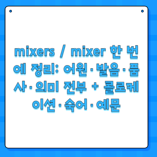 mixers / mixer 한 번에 정리: 어원·발음·품사·의미 전부 + 콜로케이션·숙어·예문
