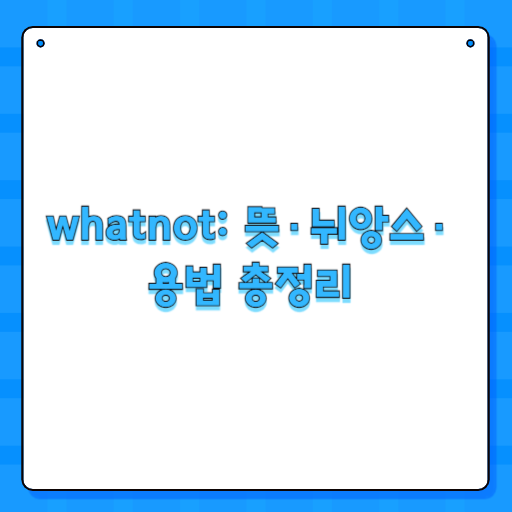 whatnot: 뜻·뉘앙스·용법 총정리