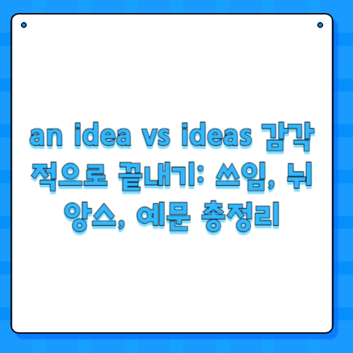 an idea vs ideas 감각적으로 끝내기: 쓰임, 뉘앙스, 예문 총정리