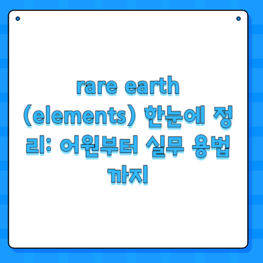 rare earth (elements) 한눈에 정리: 어원부터 실무 용법까지