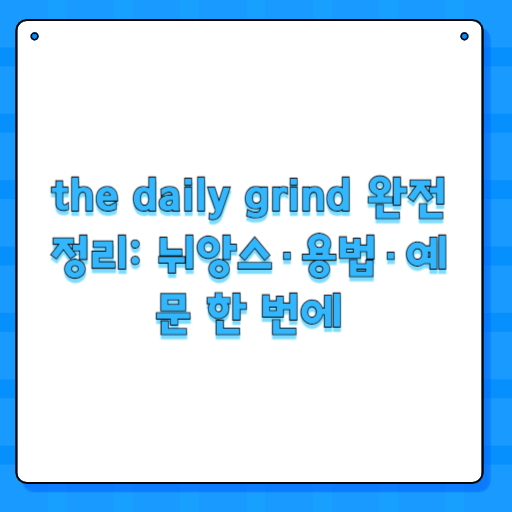 the daily grind 완전 정리: 뉘앙스·용법·예문 한 번에