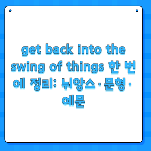 get back into the swing of things 한 번에 정리: 뉘앙스·문형·예문