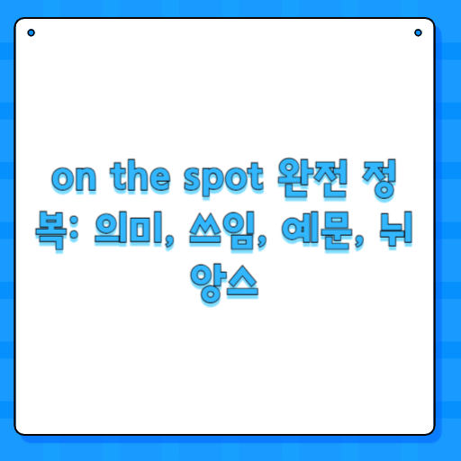 on the spot 완전 정복: 의미, 쓰임, 예문, 뉘앙스