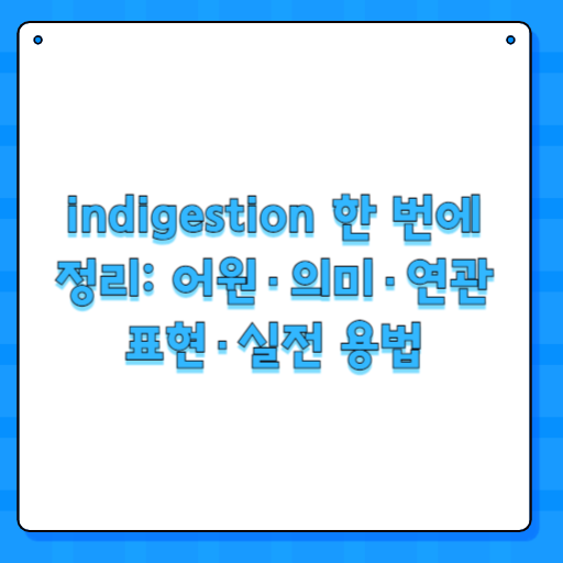 indigestion 한 번에 정리: 어원·의미·연관 표현·실전 용법