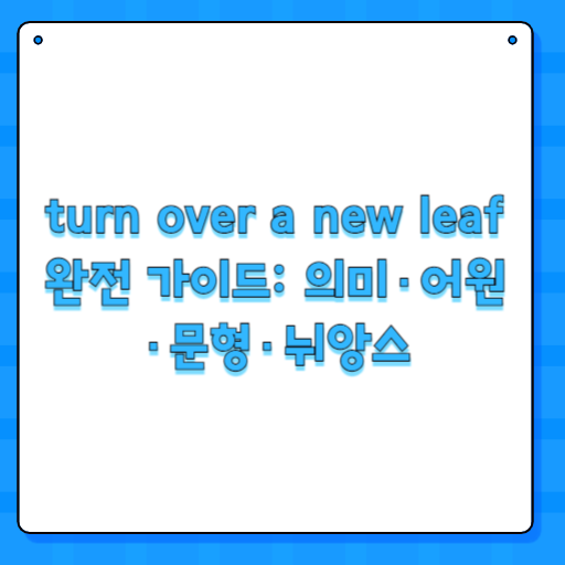 turn over a new leaf 완전 가이드: 의미·어원·문형·뉘앙스
