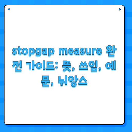 stopgap measure 완전 가이드: 뜻, 쓰임, 예문, 뉘앙스