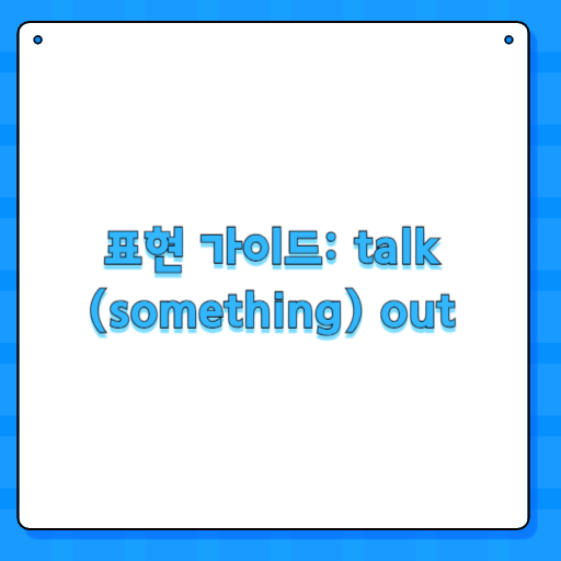 표현 가이드: talk (something) out