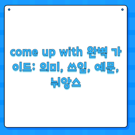 come up with 완벽 가이드: 의미, 쓰임, 예문, 뉘앙스