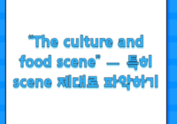 “The culture and food scene” — 특히 scene 제대로 파악하기