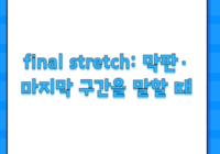 final stretch: 막판·마지막 구간을 말할 때