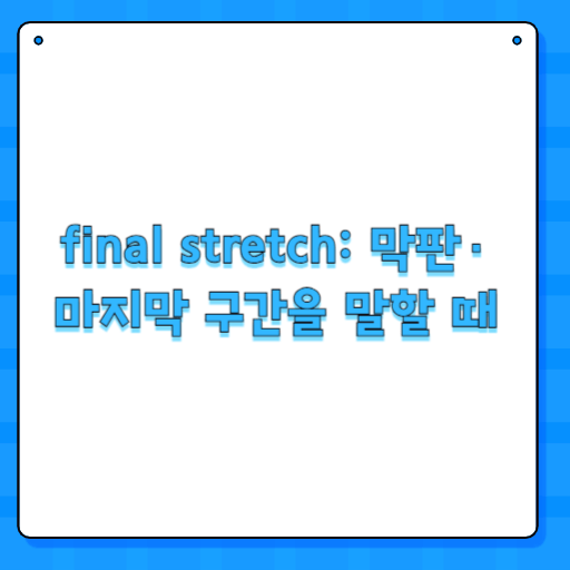 final stretch: 막판·마지막 구간을 말할 때