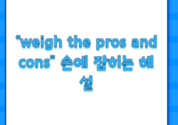 “weigh the pros and cons” 손에 잡히는 해설