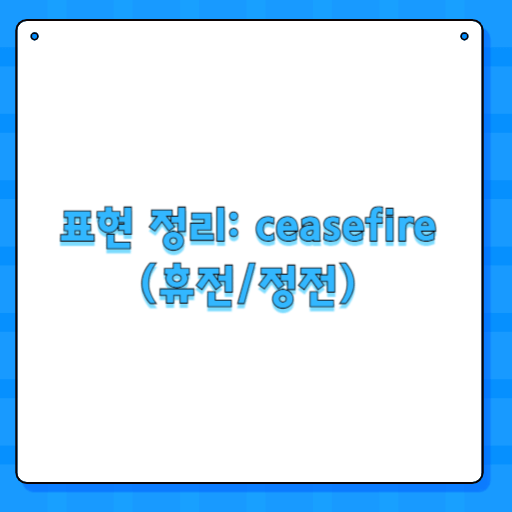 표현 정리: ceasefire (휴전/정전)