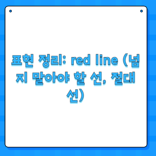표현 정리: red line (넘지 말아야 할 선, 절대선)