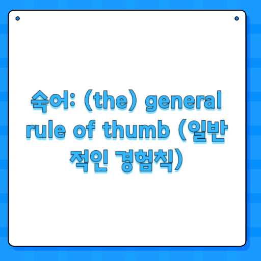 숙어: (the) general rule of thumb (일반적인 경험칙)