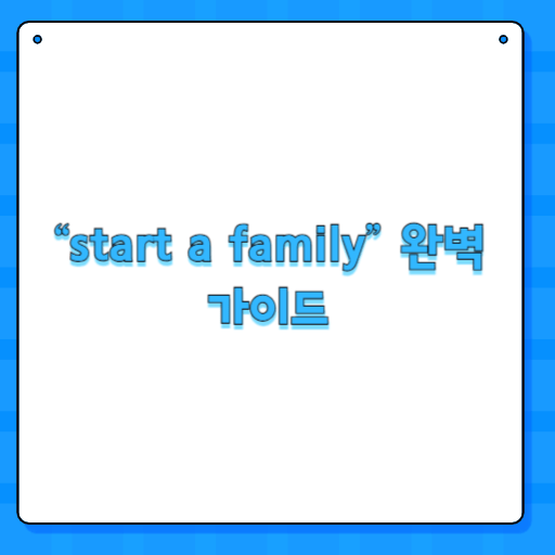 “start a family” 완벽 가이드