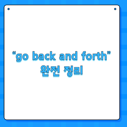 “go back and forth” 완전 정리