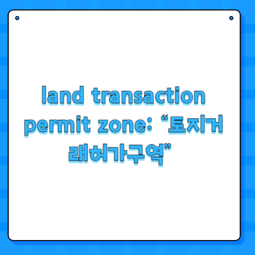 land transaction permit zone: “토지거래허가구역”