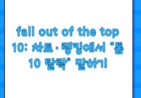 fall out of the top 10: 차트·랭킹에서 “톱10 탈락” 말하기