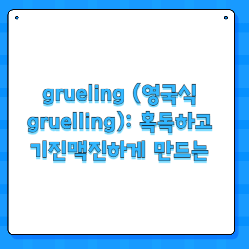 grueling (영국식 gruelling): 혹독하고 기진맥진하게 만드는