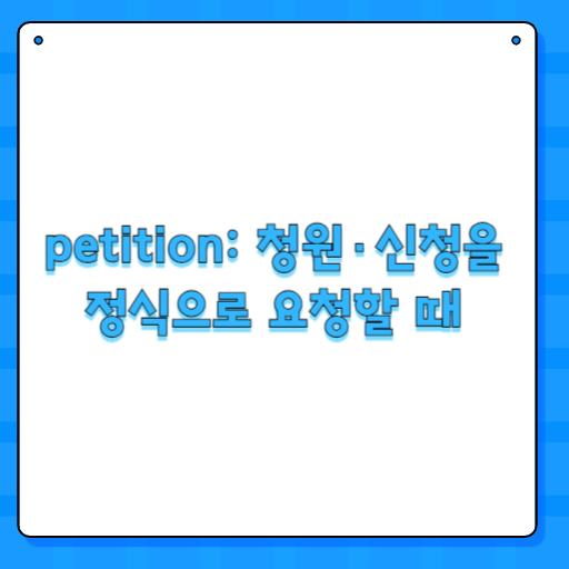 petition: 청원·신청을 정식으로 요청할 때
