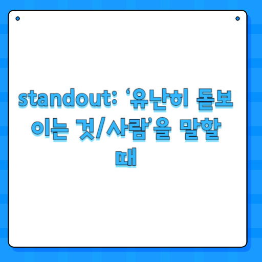 standout: ‘유난히 돋보이는 것/사람’을 말할 때