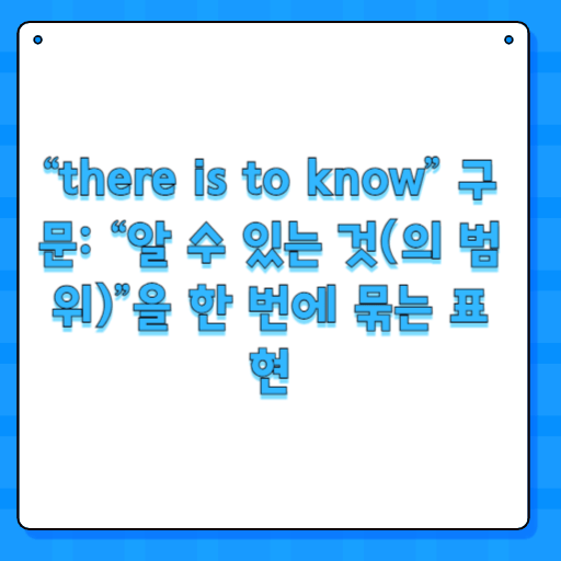 “there is to know” 구문: “알 수 있는 것(의 범위)”을 한 번에 묶는 표현