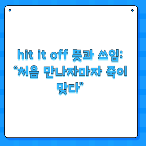 hit it off 뜻과 쓰임: “처음 만나자마자 죽이 맞다”