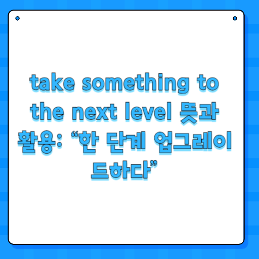 take something to the next level 뜻과 활용: “한 단계 업그레이드하다”