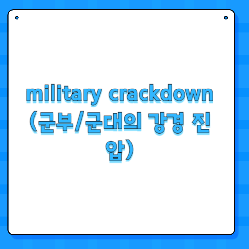 military crackdown (군부/군대의 강경 진압)